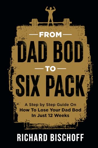 From Dad Bod to Six Pack: A Step by Step Guide On How To Lose Your Dad Bod In Just 12 Weeks (Paperback)