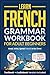 Learn French: Grammar Workbook + Textbook for Adult Beginners: Master French with 15-Minute Lessons, Practical Exercises, and Essential Grammar Rules to Live By (Easy French)