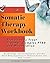 Somatic Therapy Workbook Exercises to Treat Trauma, Complex PTSD and Dissociation: Mindfulness, Self-Compassion, and the Mind-Body Approach to Reduce Stress and Heal Trauma