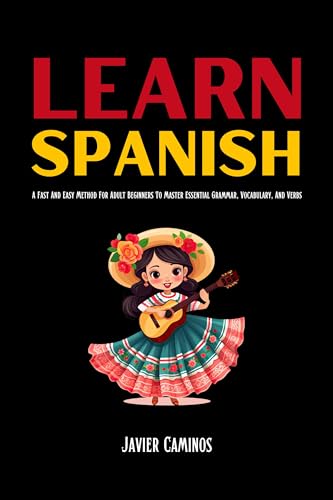 Learn Spanish: A Fast And Easy Method For Adult Beginners To Master Essential Grammar, Vocabulary, And Verbs (Learn Spanish For Adult Beginners)
