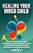 HEALING YOUR INNER CHILD: Break the Trauma Cycle, Start the Healing Journey, Rewrite your Story and Transform your Life through Self-Awareness and Personal Growth