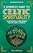 A Beginner's Guide to Celtic Spirituality: An Introduction to Celtic Spiritual Mysteries, Myths, and Rituals (Celtic Wisdom for Modern Life)
