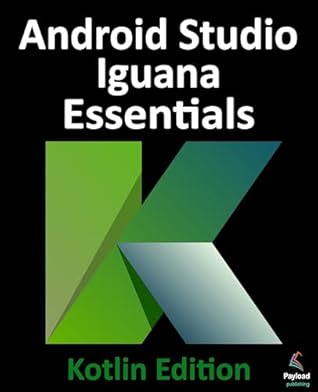 Android Studio Iguana Essentials - Kotlin Edition: Developing Android Apps Using Android Studio 2023.2.1 and Kotlin