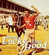Better Lucky Than...