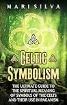 Celtic Symbolism: The Ultimate Guide to the Spiritual Meaning of Symbols of the Celts and Their Use in Paganism (Celtic Spirituality)