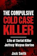 The Compulsive Cold Case Killer: Life of Serial Killer Jeffrey Wayne Gorton