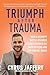 Triumph After Trauma: How a Scrappy Battle-Scarred Refugee Insured His Own Success and Can Inspire Yours
