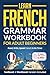 Learn French: Grammar Workbook for Adult Beginners — Read, Write, Speak French in No Time!
