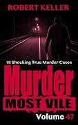 Murder Most Vile Volume 47: 18 Shocking True Crime Cases of Murder and Mayhem