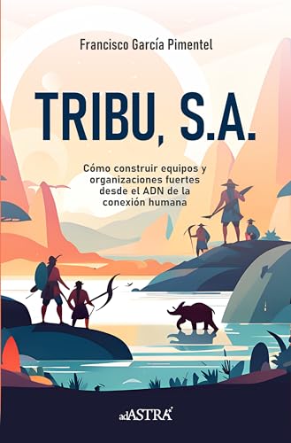 TRIBU S.A.: Cómo construir equipos y organizaciones fuertes desde el ADN de la conexión humana. (Spanish Edition)
