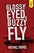 Glossy Eyed, Buzzy Fly by Michael Farfel Glossy Eyed, Buzzy Fly by Michael Farfel