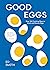 Good Eggs: Over 100 Cracking Ways to Cook and Elevate Eggs