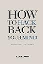 How to Hack Back Your Mind: Reclaim Control Over Your Life