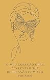 O MEU CORAÇÃO QUER ACALENTAR A SUA DEPRESSÃO COM 749 POESIAS: Livro de poesias que acolhem pessoas com depressão (Portuguese Edition) O MEU CORAÇÃO QUER ACALENTAR A SUA DEPRESSÃO COM 749 POESIAS: Livro de poesias que acolhem pessoas com depressão (Portuguese Edition)