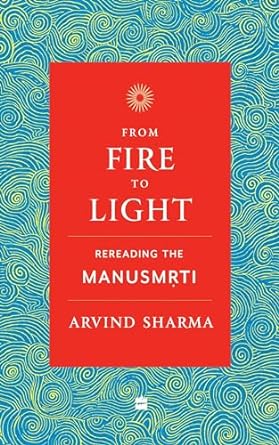 From Fire to Light: Rereading the Manusmriti