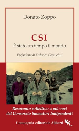 CSI. È stato un tempo il mondo: Resoconto collettivo a più voci del Consorzio Suonatori Indipendenti (Italian Edition)