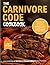 THE CARNIVORE CODE COOKBOOK: Discover the Secrets of Sustainable, Nourishing Meat-Focused Meal: From Beginner Carnivore To Meat Master.