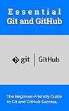 Essential Git and GitHub: The Beginner-Friendly Guide to Git and GitHub Success Essential Git and GitHub: The Beginner-Friendly Guide to Git and GitHub Success