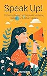 Speak Up: Choosing Powerful Phrases to Motivate, Support, and Achieve Goals: Choosing Powerful Phrases to Motivate, Support, and Achieve Goals