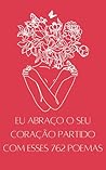 EU ABRAÇO O SEU CORAÇÃO PARTIDO COM ESSES 762 POEMAS (Portuguese Edition) EU ABRAÇO O SEU CORAÇÃO PARTIDO COM ESSES 762 POEMAS (Portuguese Edition)