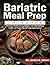 Bariatric Meal Prep Cookbook: Delicious, Mouthwatering Recipes with Meal Planning Guides and Expert Tips for Long-Term Success