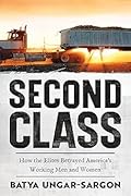 Second Class: How the Elites Betrayed America's Working Men and Women