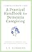 Compassionate Care: A Practical Handbook For Dementia Caregiving: Navigating the Financial, Legal. and Technological Aspects of Care