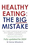Healthy Eating: The Big Mistake: How modern medicine has got it wrong about diabetes, cholesterol, cancer, Alzheimer’s and obesity