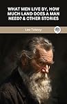 What Men Live By, How Much Land Does A Man Need? & Other Stories Book cover for What Men Live By, How Much Land Does A Man Need? & Other Stories