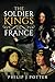 The Soldier Kings of France by Philip J. Potter