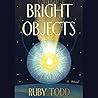 Bright Objects by Ruby Todd