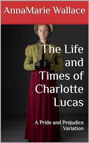 The Life and Times of Charlotte Lucas: A Pride and Prejudice Variation (Kindle Edition)