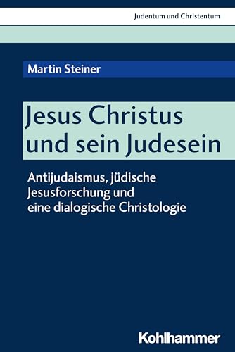 Jesus Christus Und Sein Judesein: Antijudaismus, Judische Jesusforschung Und Eine Dialogische Christologie (Judentum Und Christentum) (German Edition)