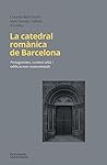 La catedral romànica de Barcelona: Protagonistes, context urbà i edificacions monumentals