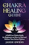 The Chakra Healing Guide: A Self-Care Chakra Guide for Beginners on How to Heal and Balance Your Seven Chakras The Chakra Healing Guide: A Self-Care Chakra Guide for Beginners on How to Heal and Balance Your Seven Chakras