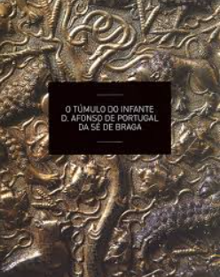 O Túmulo do Infante D. Afonso de Portugal da Sé de Braga
