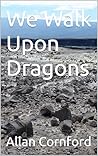 We Walk Upon Dragons