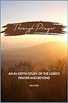 Through Prayer: An In-Depth Study of the Lord's Prayer and Beyond Through Prayer: An In-Depth Study of the Lord's Prayer and Beyond