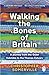 Walking the Bones of Britain: A 3 Billion Year Journey from the Outer Hebrides to the Thames Estuary