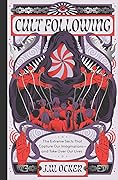 Cult Following: The Extreme Sects That Capture Our Imaginations―and Take Over Our Lives