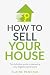How to Sell Your House: The definitive guide to marketing your biggest capital asset