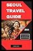 Seoul Travel Guide 2024: Yo...