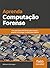 Aprenda Computação Forense by William Oettinger
