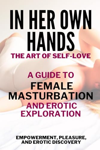 In Her Own Hands - The Art of Self-Love: A Guide to Female Masturbation and Erotic Exploration: Empowerment, Pleasure, and Erotic Discovery (Paperback)