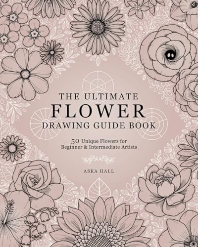 The Ultimate Flower Drawing Guide Book: 50 Unique Flowers For Beginner & Intermediate Artists (Paperback)