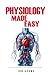 Physiology Made Easy: An Easy to Read Guide About The Foundations of Physiology