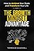 The Growth Mindset Advantage: How to Achieve Your Goals and Transform Your LIfe