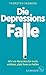 Die Depressions-Falle: Wie wir Menschen für krank erklären, statt ihnen zu helfen (German Edition)