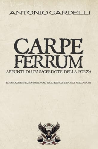 CARPE FERRUM APPUNTI DI UN SACERDOTE DELLA FORZA: Esplorazioni neurofunzionali sugli esercizi di forza nello sport (Italian Edition)