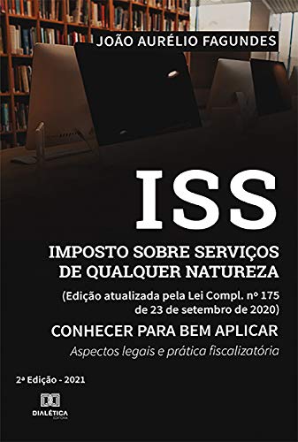 ISS Imposto sobre Serviços de qualquer Natureza (Edição atualizada pela Lei Compl. no 175 de 23 de setembro de 2020) Conhecer para bem aplicar :: ... prática fiscalizatória (Portuguese Edition)